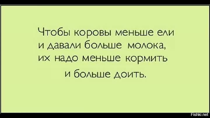 Есть надо мало. Чтобы корова давала больше молока и меньше ела. Чтобы коровы меньше ели и больше давали. Надо меньше кормить и больше доить. Корову надо меньше кормить и больше доить.